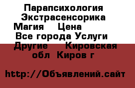 Парапсихология. Экстрасенсорика. Магия. › Цена ­ 3 000 - Все города Услуги » Другие   . Кировская обл.,Киров г.